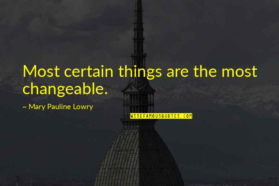 Okun Law Quotes By Mary Pauline Lowry: Most certain things are the most changeable.