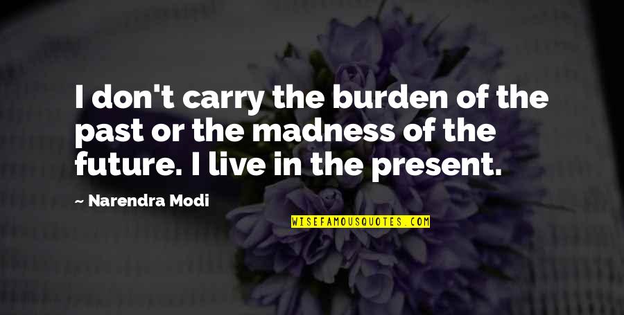 Okun Law Quotes By Narendra Modi: I don't carry the burden of the past