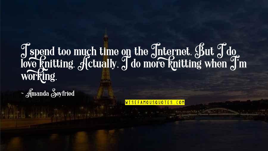 Okunacak Ki Taplar Quotes By Amanda Seyfried: I spend too much time on the Internet. Okunacak Ki Taplar Quotes By Amanda Seyfried: I spend too much time on the Internet.