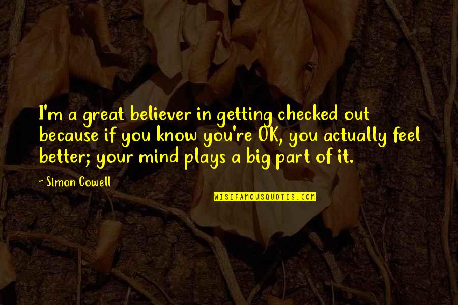 Okunacak Ki Taplar Quotes By Simon Cowell: I'm a great believer in getting checked out Okunacak Ki Taplar Quotes By Simon Cowell: I'm a great believer in getting checked out