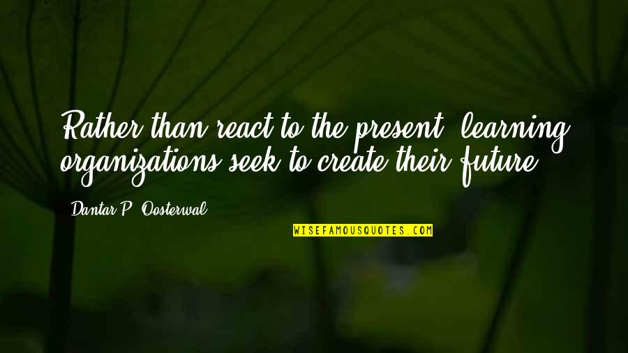 Okunevskaya Quotes By Dantar P. Oosterwal: Rather than react to the present, learning organizations Okunevskaya Quotes By Dantar P. Oosterwal: Rather than react to the present, learning organizations
