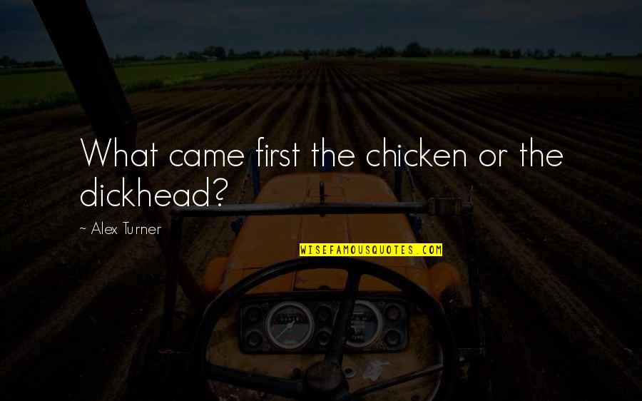 Okungbowa Quotes By Alex Turner: What came first the chicken or the dickhead? Okungbowa Quotes By Alex Turner: What came first the chicken or the dickhead?