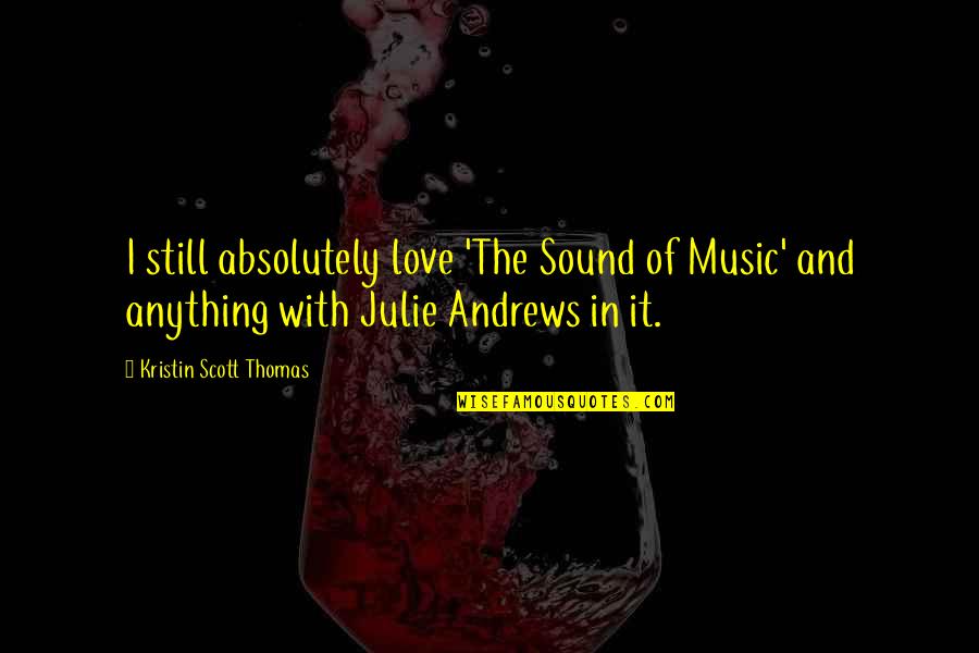 Okuyor Quotes By Kristin Scott Thomas: I still absolutely love 'The Sound of Music' Okuyor Quotes By Kristin Scott Thomas: I still absolutely love 'The Sound of Music'