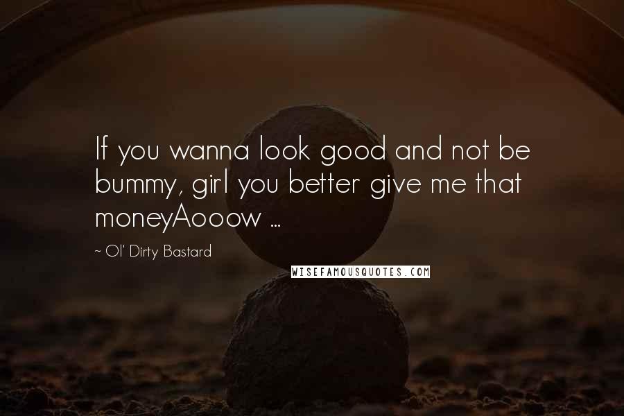 Ol' Dirty Bastard quotes: If you wanna look good and not be bummy, girl you better give me that moneyAooow ...