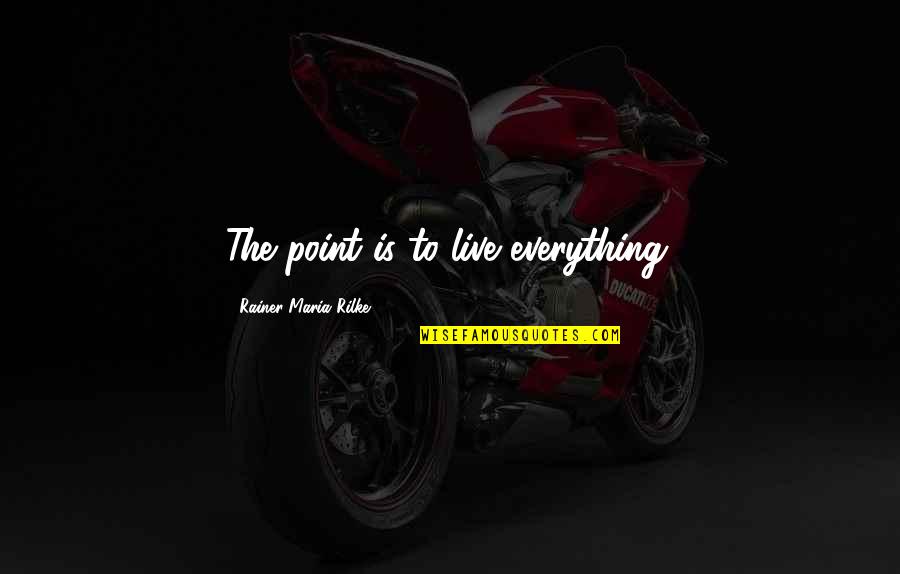 Ol Otis Quotes By Rainer Maria Rilke: The point is to live everything.