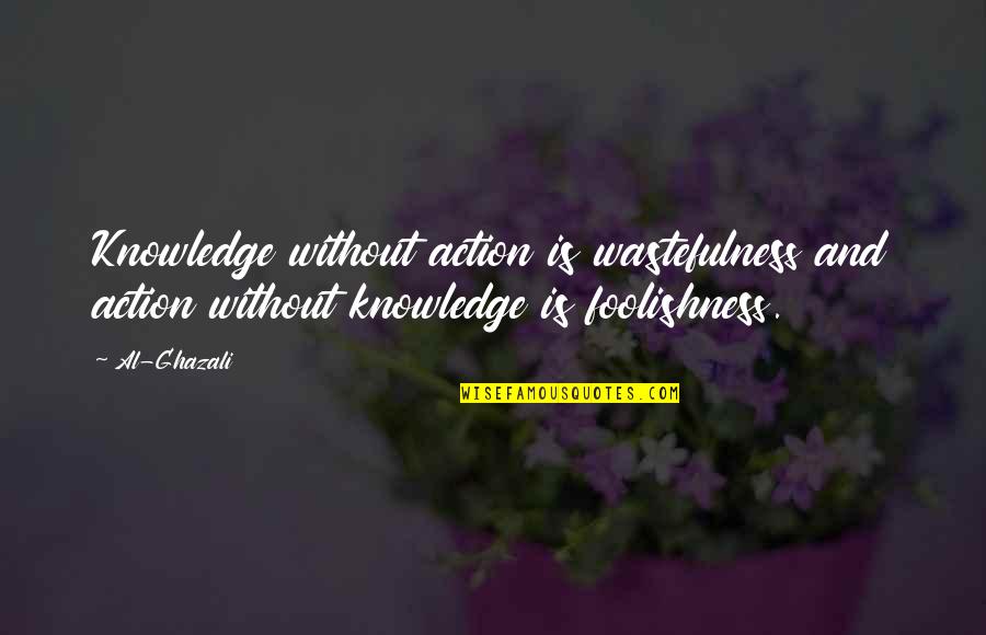 Ola Hudson Quotes By Al-Ghazali: Knowledge without action is wastefulness and action without