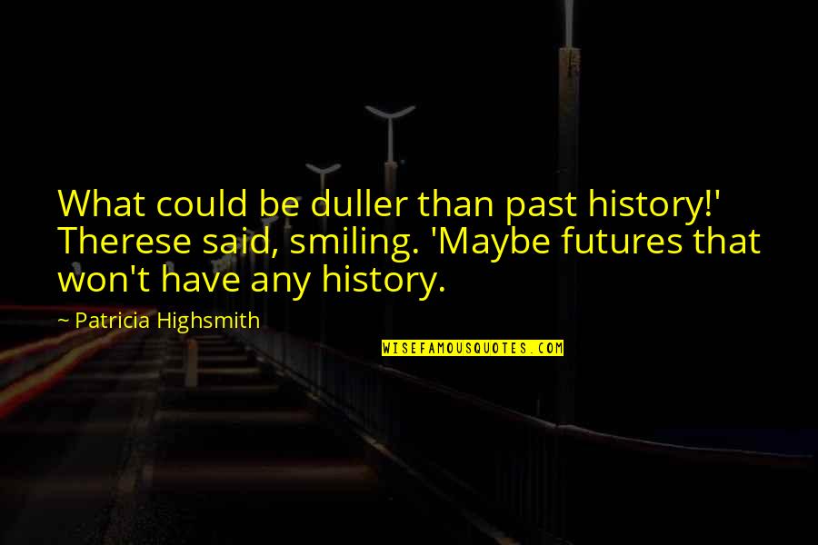 Ola Hudson Quotes By Patricia Highsmith: What could be duller than past history!' Therese Ola Hudson Quotes By Patricia Highsmith: What could be duller than past history!' Therese