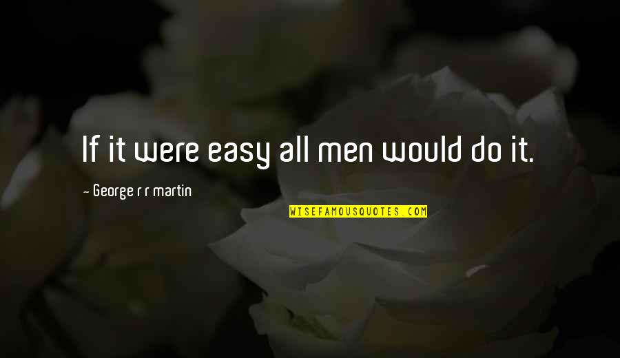 Olaan Island Quotes By George R R Martin: If it were easy all men would do Olaan Island Quotes By George R R Martin: If it were easy all men would do