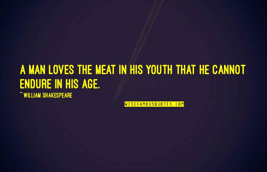 Olacak O Quotes By William Shakespeare: A man loves the meat in his youth Olacak O Quotes By William Shakespeare: A man loves the meat in his youth