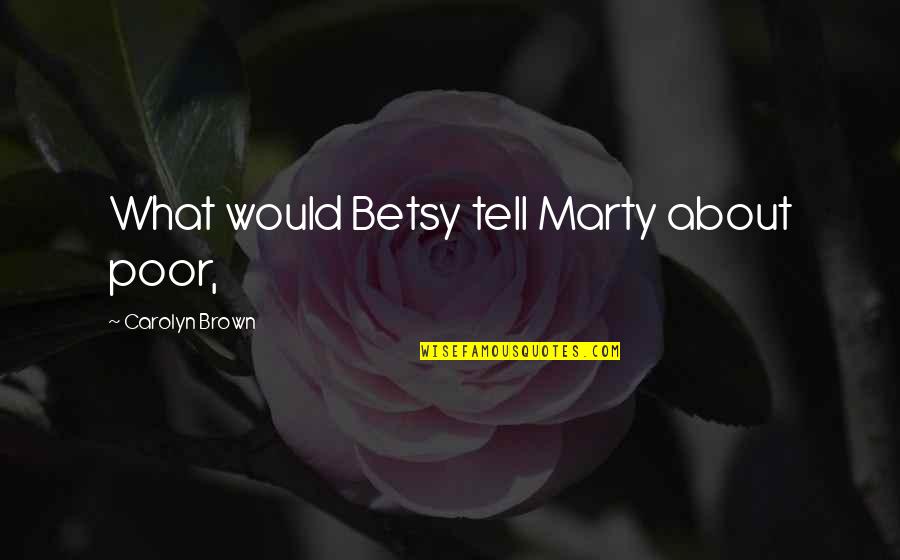 Oladapo Afolayan Quotes By Carolyn Brown: What would Betsy tell Marty about poor, Oladapo Afolayan Quotes By Carolyn Brown: What would Betsy tell Marty about poor,