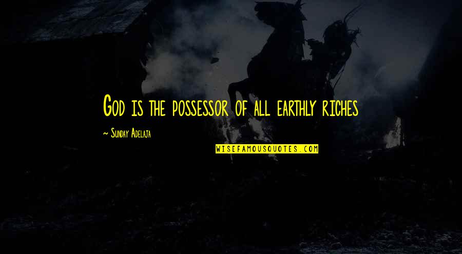 Oladapo Afolayan Quotes By Sunday Adelaja: God is the possessor of all earthly riches Oladapo Afolayan Quotes By Sunday Adelaja: God is the possessor of all earthly riches