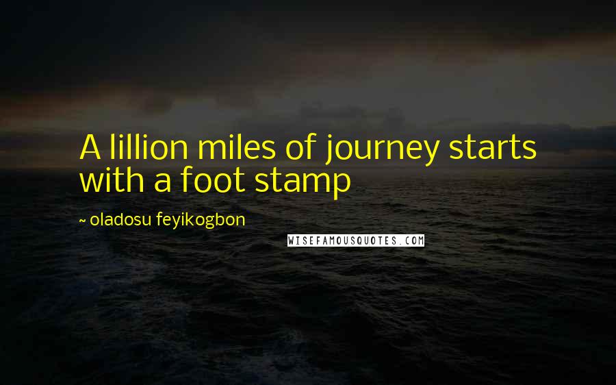 Oladosu Feyikogbon quotes: A lillion miles of journey starts with a foot stamp