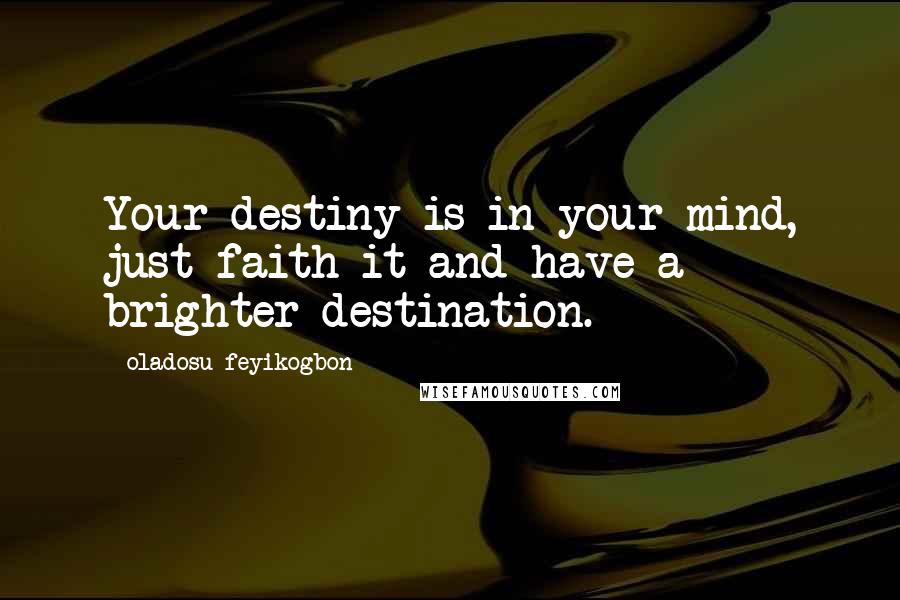 Oladosu Feyikogbon quotes: Your destiny is in your mind, just faith it and have a brighter destination.