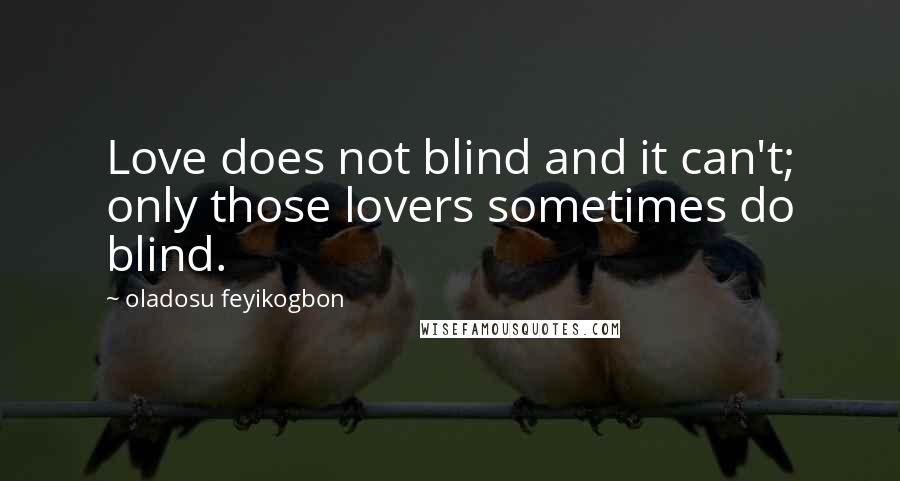 Oladosu Feyikogbon quotes: Love does not blind and it can't; only those lovers sometimes do blind.