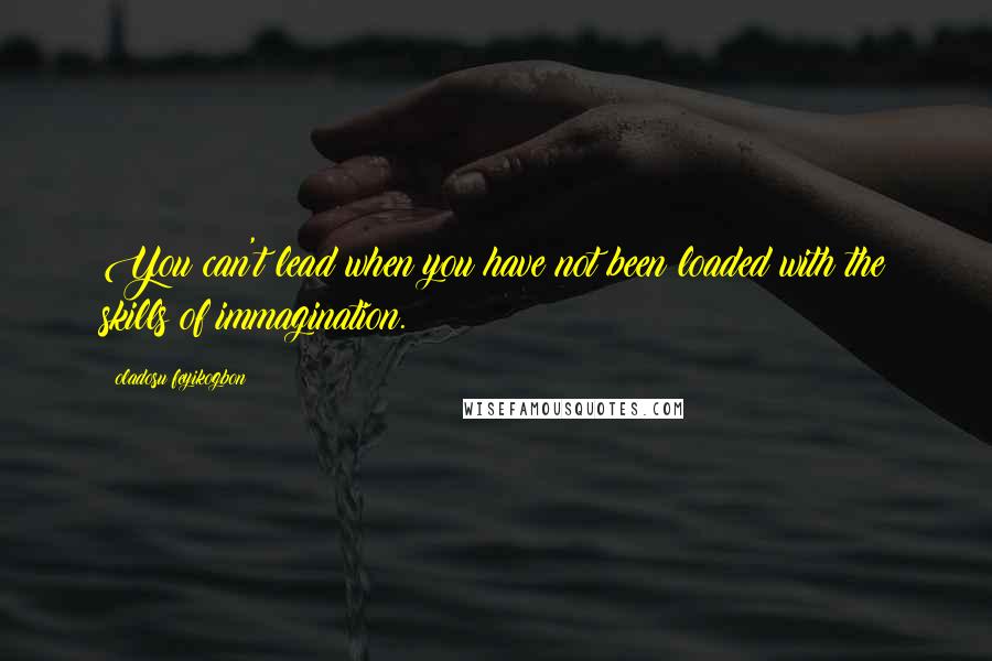 Oladosu Feyikogbon quotes: You can't lead when you have not been loaded with the skills of immagination.