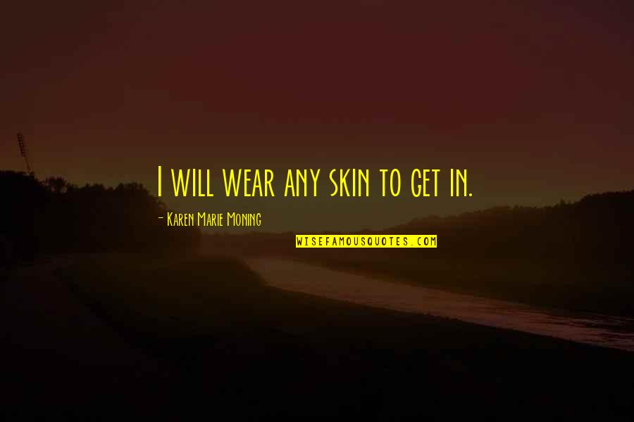 Oladoyin Dosunmu Quotes By Karen Marie Moning: I will wear any skin to get in. Oladoyin Dosunmu Quotes By Karen Marie Moning: I will wear any skin to get in.