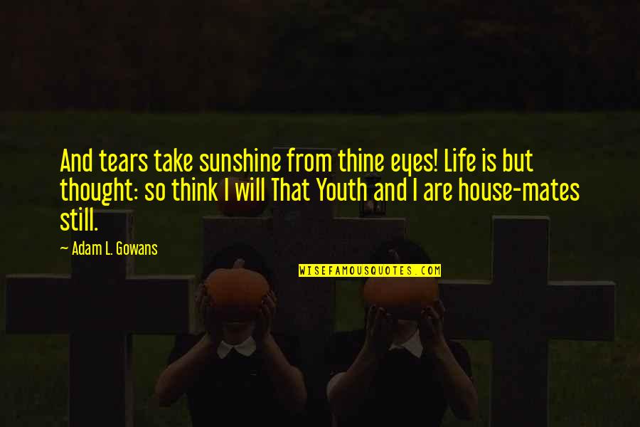 Olaer Bladder Quotes By Adam L. Gowans: And tears take sunshine from thine eyes! Life