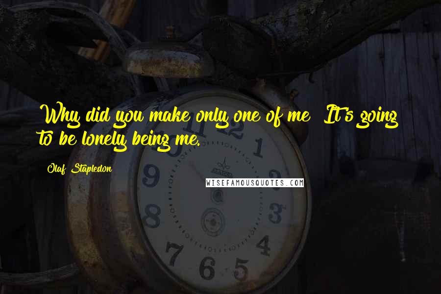 Olaf Stapledon quotes: Why did you make only one of me? It's going to be lonely being me.