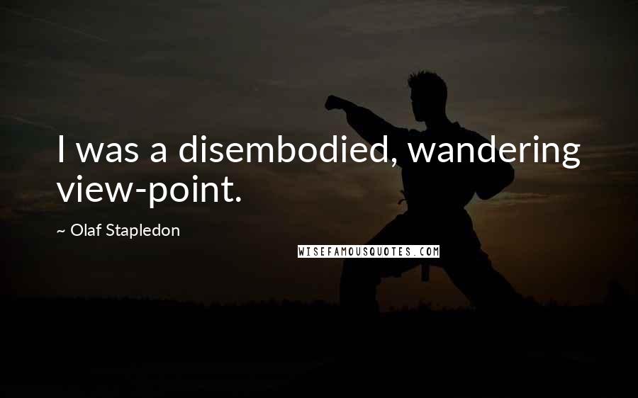 Olaf Stapledon quotes: I was a disembodied, wandering view-point.