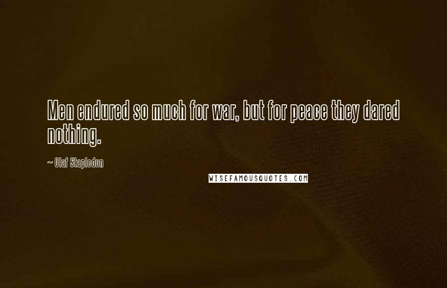 Olaf Stapledon quotes: Men endured so much for war, but for peace they dared nothing.