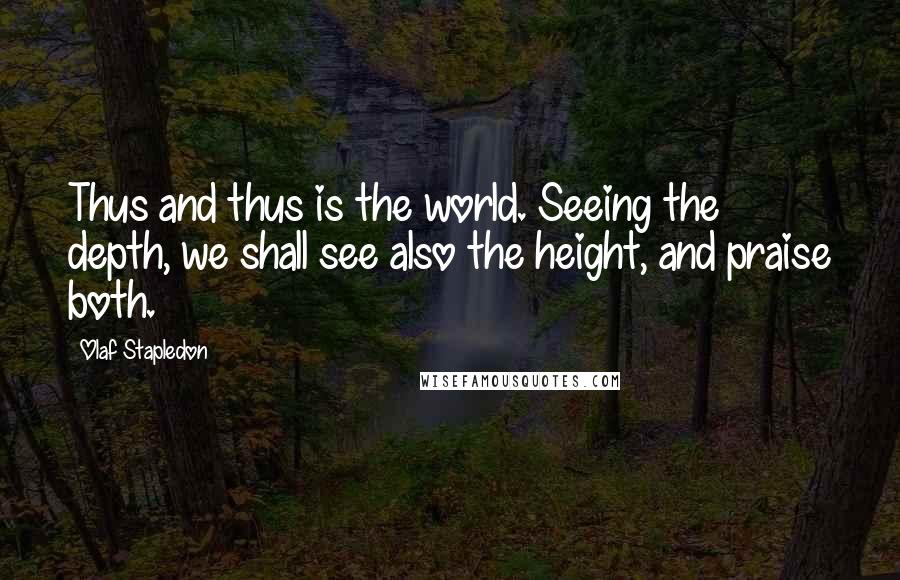 Olaf Stapledon quotes: Thus and thus is the world. Seeing the depth, we shall see also the height, and praise both.