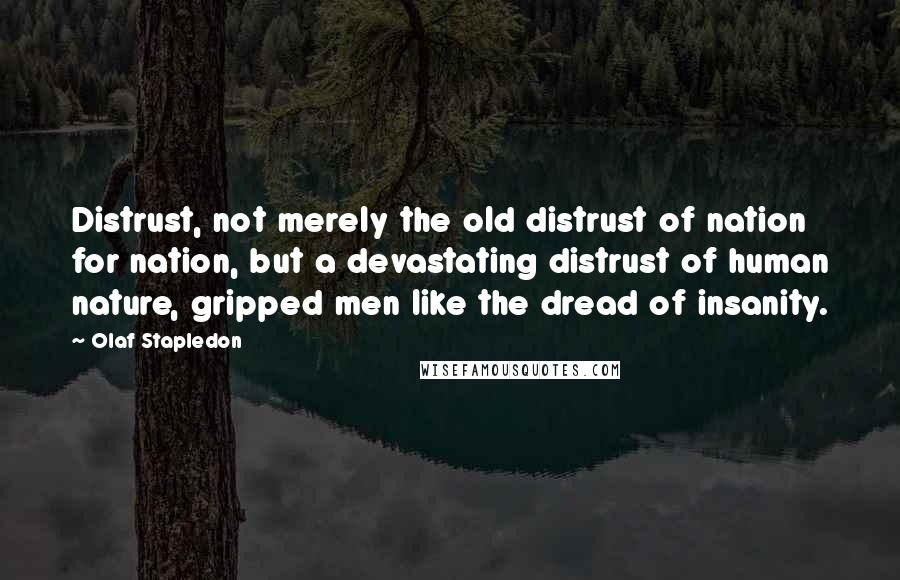 Olaf Stapledon quotes: Distrust, not merely the old distrust of nation for nation, but a devastating distrust of human nature, gripped men like the dread of insanity.