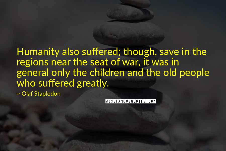 Olaf Stapledon quotes: Humanity also suffered; though, save in the regions near the seat of war, it was in general only the children and the old people who suffered greatly.