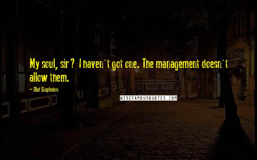 Olaf Stapledon quotes: My soul, sir? I haven't got one. The management doesn't allow them.