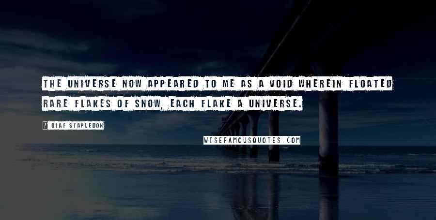 Olaf Stapledon quotes: The universe now appeared to me as a void wherein floated rare flakes of snow, each flake a universe.