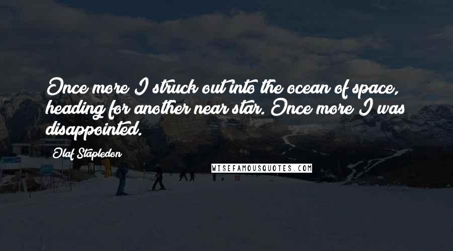 Olaf Stapledon quotes: Once more I struck out into the ocean of space, heading for another near star. Once more I was disappointed.