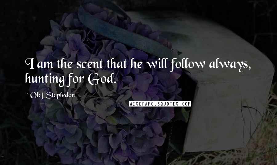 Olaf Stapledon quotes: I am the scent that he will follow always, hunting for God.