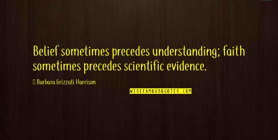 Olafransiamiamor Quotes By Barbara Grizzuti Harrison: Belief sometimes precedes understanding; faith sometimes precedes scientific