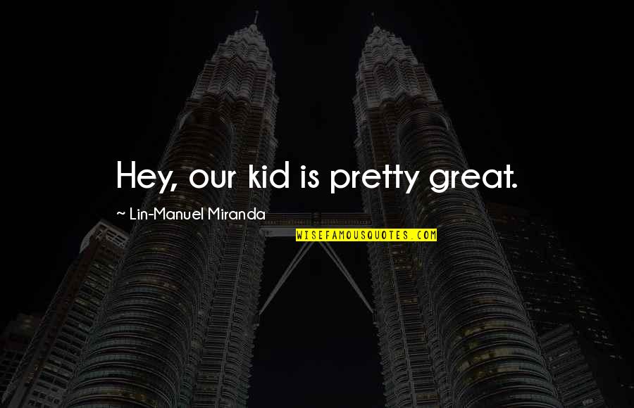 Olafson Agency Quotes By Lin-Manuel Miranda: Hey, our kid is pretty great.