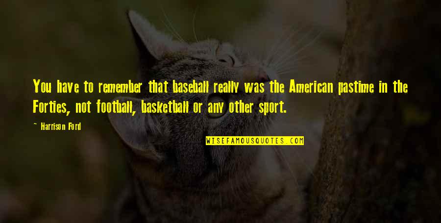 Olafur Darri Quotes By Harrison Ford: You have to remember that baseball really was Olafur Darri Quotes By Harrison Ford: You have to remember that baseball really was