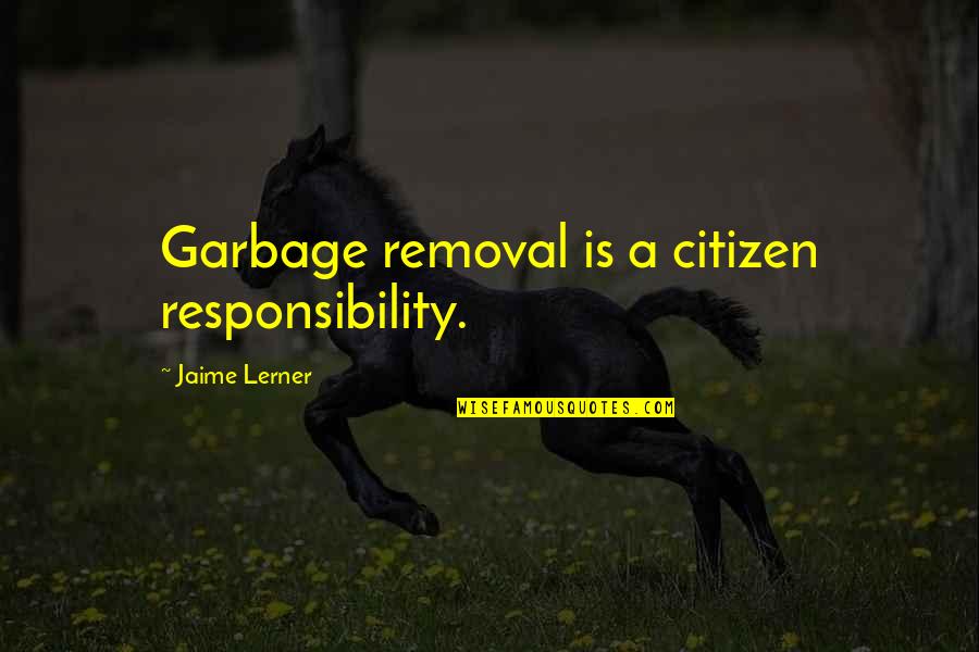 Olakira Quotes By Jaime Lerner: Garbage removal is a citizen responsibility. Olakira Quotes By Jaime Lerner: Garbage removal is a citizen responsibility.