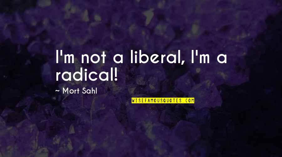 Olanders Window Quotes By Mort Sahl: I'm not a liberal, I'm a radical!