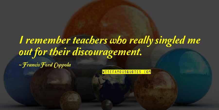 Olandra Quotes By Francis Ford Coppola: I remember teachers who really singled me out Olandra Quotes By Francis Ford Coppola: I remember teachers who really singled me out
