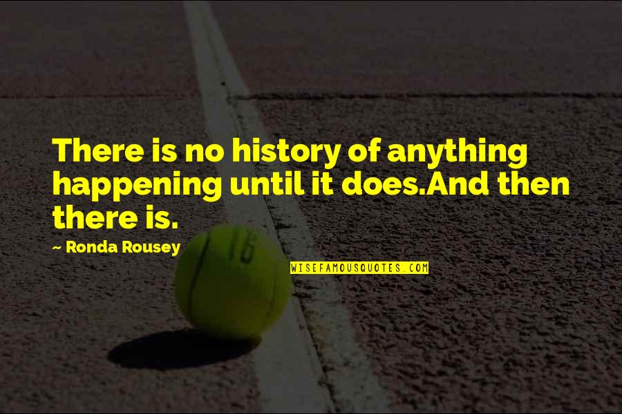 Olaniyan Thurmon Quotes By Ronda Rousey: There is no history of anything happening until
