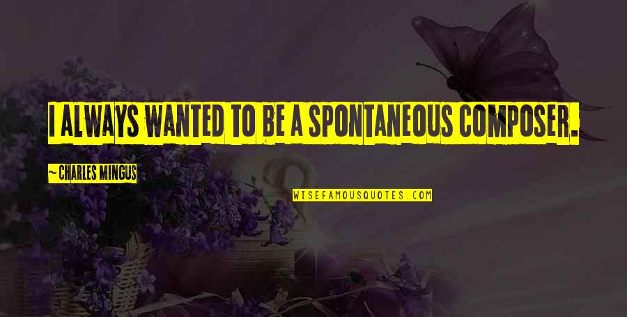Olanlar Oldu Quotes By Charles Mingus: I always wanted to be a spontaneous composer. Olanlar Oldu Quotes By Charles Mingus: I always wanted to be a spontaneous composer.