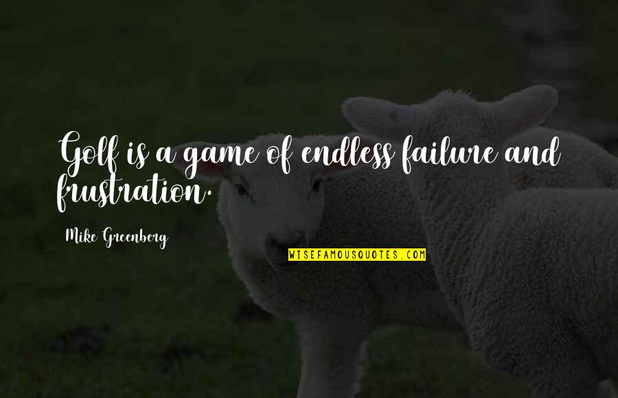Olanlar Oldu Quotes By Mike Greenberg: Golf is a game of endless failure and Olanlar Oldu Quotes By Mike Greenberg: Golf is a game of endless failure and