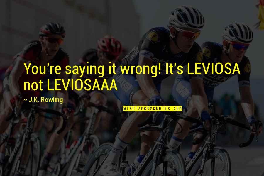 Olanos Empanadas Quotes By J.K. Rowling: You're saying it wrong! It's LEVIOSA not LEVIOSAAA