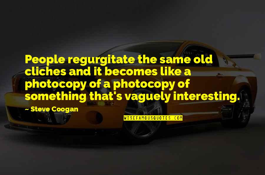 Olanrogers Quotes By Steve Coogan: People regurgitate the same old cliches and it Olanrogers Quotes By Steve Coogan: People regurgitate the same old cliches and it