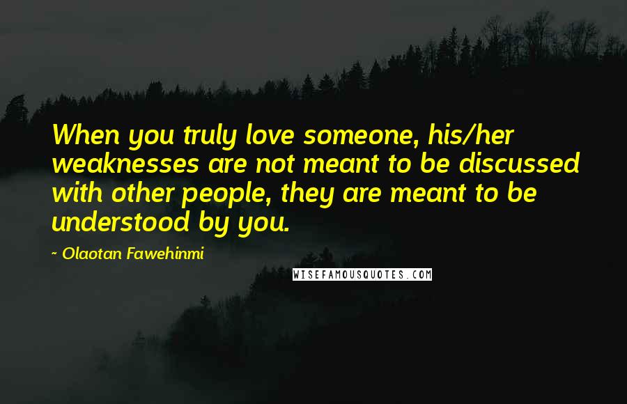 Olaotan Fawehinmi quotes: When you truly love someone, his/her weaknesses are not meant to be discussed with other people, they are meant to be understood by you.