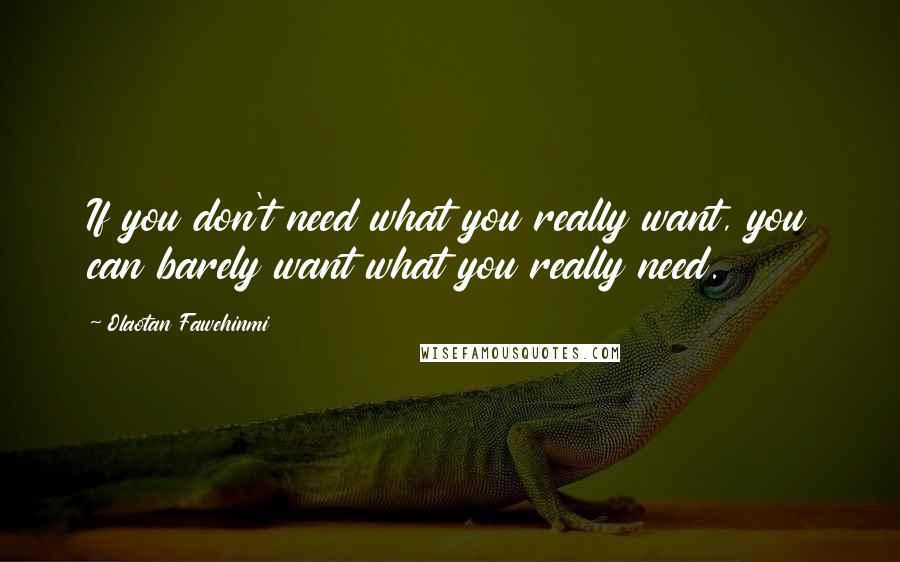 Olaotan Fawehinmi quotes: If you don't need what you really want, you can barely want what you really need.