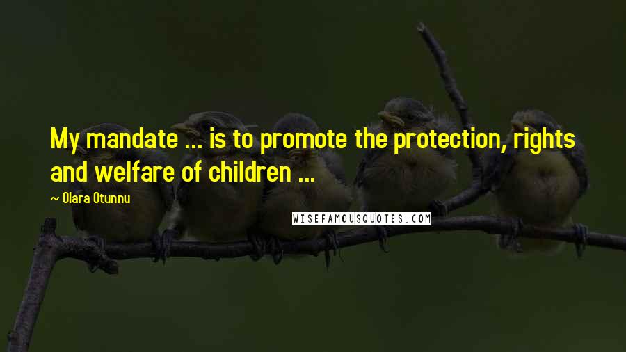 Olara Otunnu quotes: My mandate ... is to promote the protection, rights and welfare of children ...