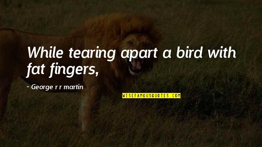 Olarak Quotes By George R R Martin: While tearing apart a bird with fat fingers, Olarak Quotes By George R R Martin: While tearing apart a bird with fat fingers,
