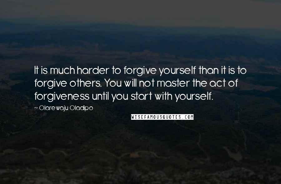 Olarewaju Oladipo quotes: It is much harder to forgive yourself than it is to forgive others. You will not master the act of forgiveness until you start with yourself. Olarewaju Oladipo quotes: It is much harder to forgive yourself than it is to forgive others. You will not master the act of forgiveness until you start with yourself.
