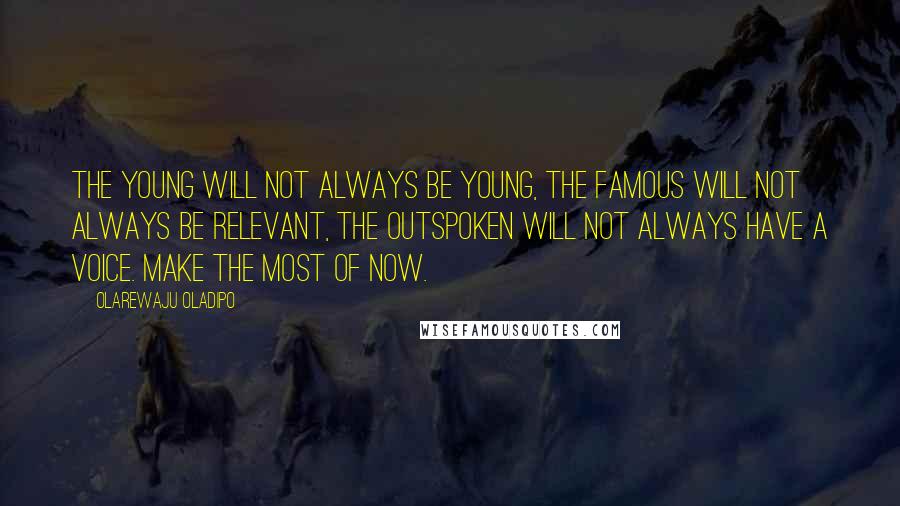 Olarewaju Oladipo quotes: The young will not always be young, the famous will not always be relevant, the outspoken will not always have a voice. Make the most of now.
