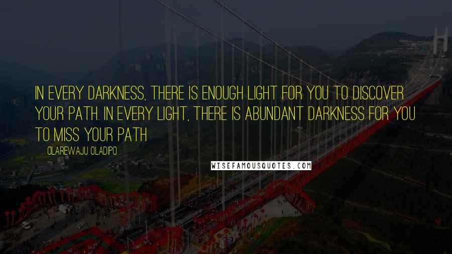 Olarewaju Oladipo quotes: In every darkness, there is enough light for you to discover your path. In every light, there is abundant darkness for you to miss your path