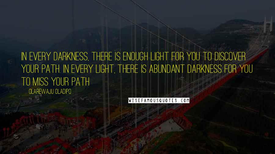 Olarewaju Oladipo quotes: In every darkness, there is enough light for you to discover your path. In every light, there is abundant darkness for you to miss your path Olarewaju Oladipo quotes: In every darkness, there is enough light for you to discover your path. In every light, there is abundant darkness for you to miss your path